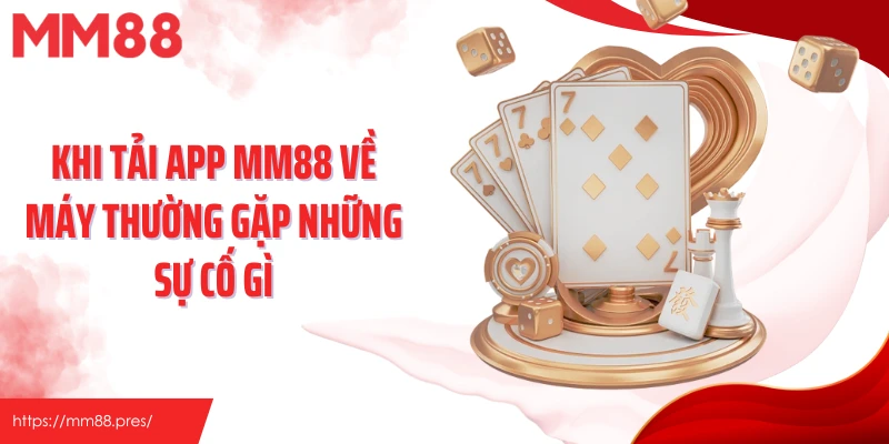 Khi tải app MM88 về máy thường gặp những sự cố gì