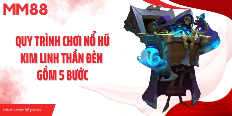 Quy trình chơi nổ hũ kim linh thần đèn gồm 5 bước