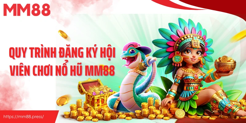 Quy trình đăng ký hội viên chơi nổ hũ MM88